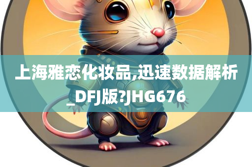 上海雅恋化妆品,迅速数据解析_DFJ版?JHG676
