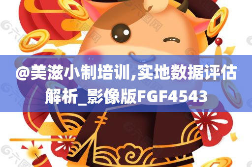 @美滋小制培训,实地数据评估解析_影像版FGF4543