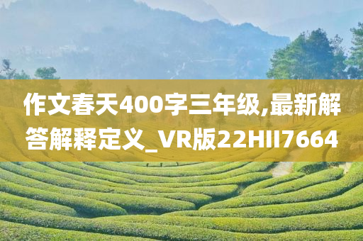 作文春天400字三年级,最新解答解释定义_VR版22HII7664