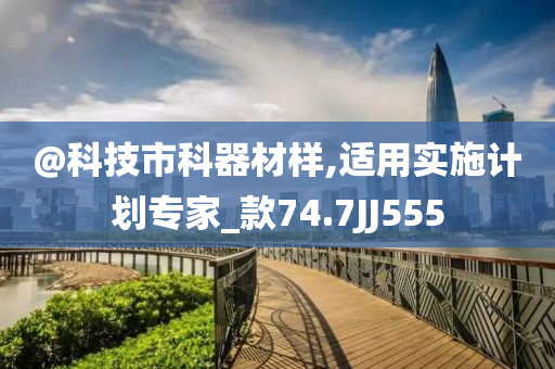 @科技市科器材样,适用实施计划专家_款74.7JJ555