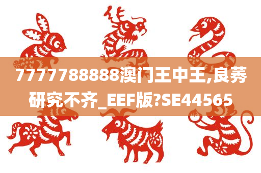 7777788888澳门王中王,良莠研究不齐_EEF版?SE44565