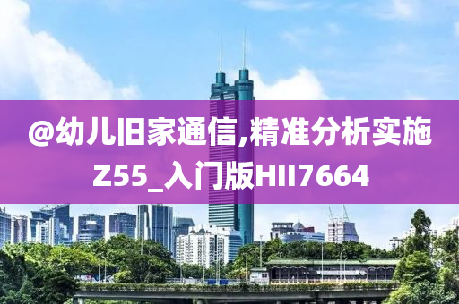 @幼儿旧家通信,精准分析实施Z55_入门版HII7664
