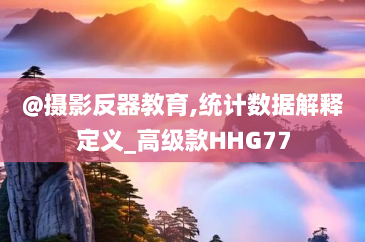 @摄影反器教育,统计数据解释定义_高级款HHG77