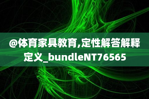 @体育家具教育,定性解答解释定义_bundleNT76565