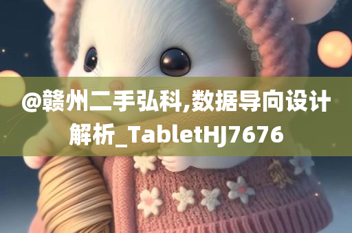 @赣州二手弘科,数据导向设计解析_TabletHJ7676
