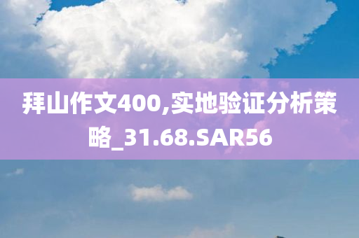 拜山作文400,实地验证分析策略_31.68.SAR56