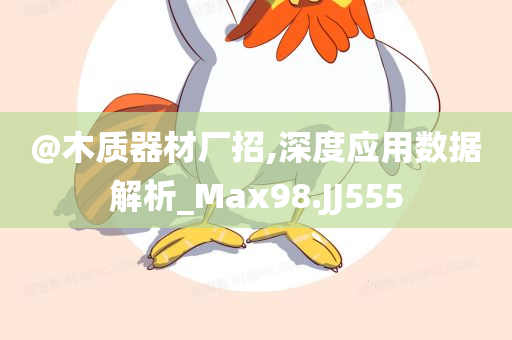 @木质器材厂招,深度应用数据解析_Max98.JJ555