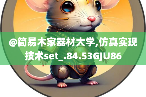 @简易木家器材大学,仿真实现技术set_.84.53GJU86
