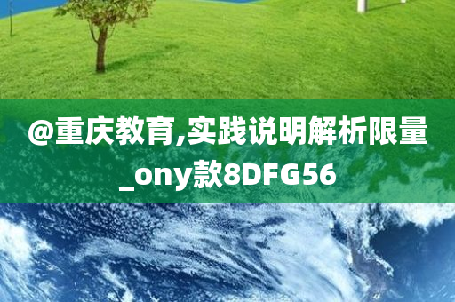 @重庆教育,实践说明解析限量_ony款8DFG56