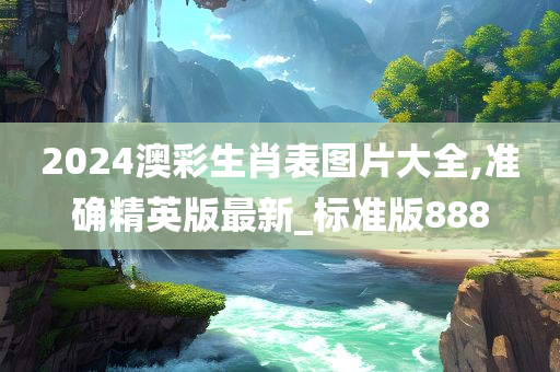2024澳彩生肖表图片大全,准确精英版最新_标准版888