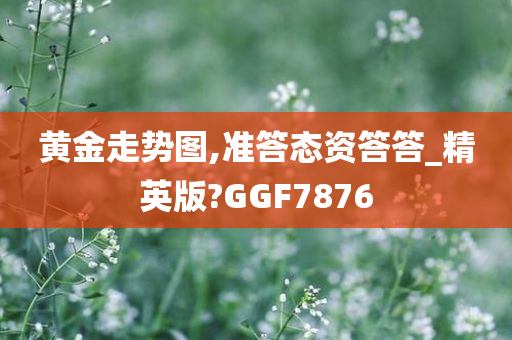 黄金走势图,准答态资答答_精英版?GGF7876