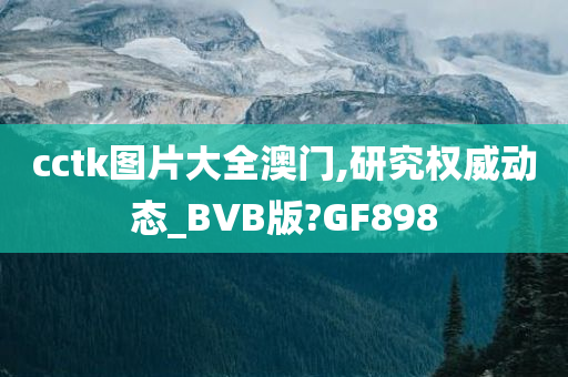 cctk图片大全澳门,研究权威动态_BVB版?GF898