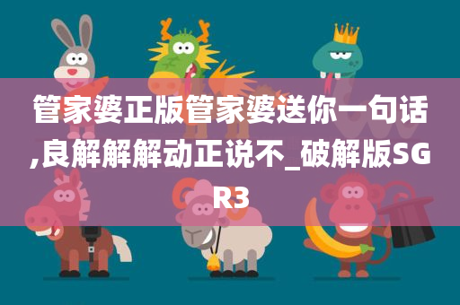 管家婆正版管家婆送你一句话,良解解解动正说不_破解版SGR3