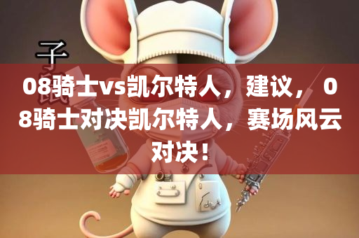 08骑士vs凯尔特人，建议， 08骑士对决凯尔特人，赛场风云对决！