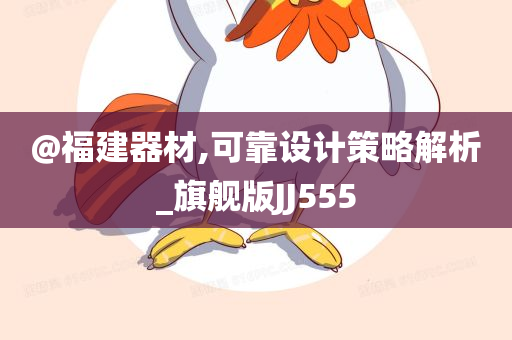 @福建器材,可靠设计策略解析_旗舰版JJ555