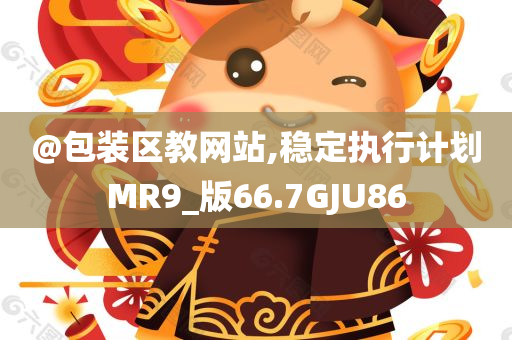 @包装区教网站,稳定执行计划MR9_版66.7GJU86