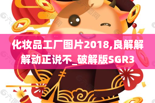 化妆品工厂图片2018,良解解解动正说不_破解版SGR3
