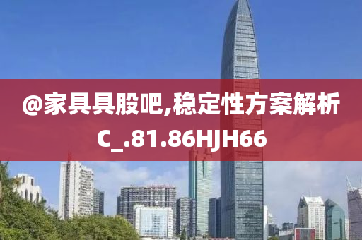 @家具具股吧,稳定性方案解析C_.81.86HJH66