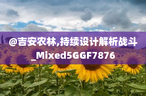 @吉安农林,持续设计解析战斗_Mixed5GGF7876