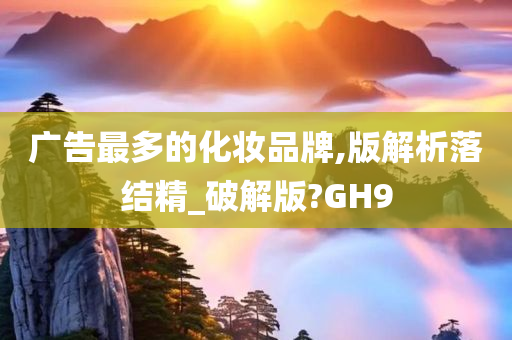 广告最多的化妆品牌,版解析落结精_破解版?GH9