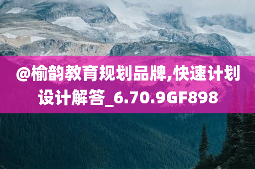 @榆韵教育规划品牌,快速计划设计解答_6.70.9GF898