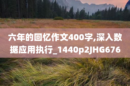 六年的回忆作文400字,深入数据应用执行_1440p2JHG676