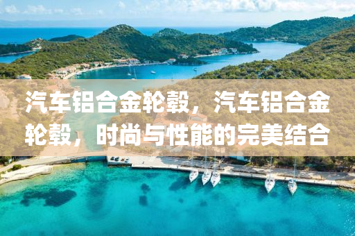 汽车铝合金轮毂，汽车铝合金轮毂，时尚与性能的完美结合