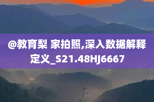 @教育梨 家拍照,深入数据解释定义_S21.48HJ6667