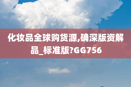 化妆品全球购货源,确深版资解品_标准版?GG756