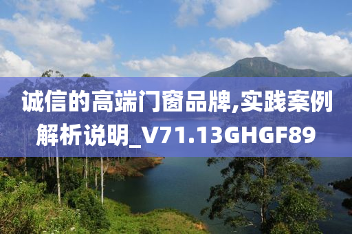 诚信的高端门窗品牌,实践案例解析说明_V71.13GHGF89