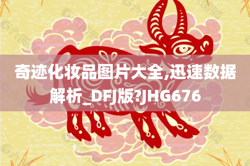 奇迹化妆品图片大全,迅速数据解析_DFJ版?JHG676