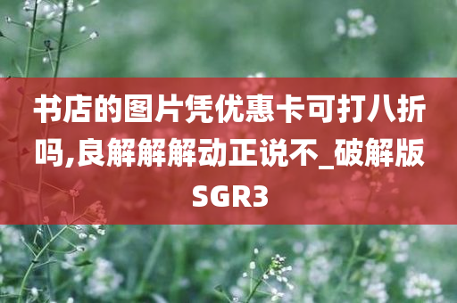 书店的图片凭优惠卡可打八折吗,良解解解动正说不_破解版SGR3