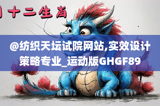 @纺织天坛试院网站,实效设计策略专业_运动版GHGF89