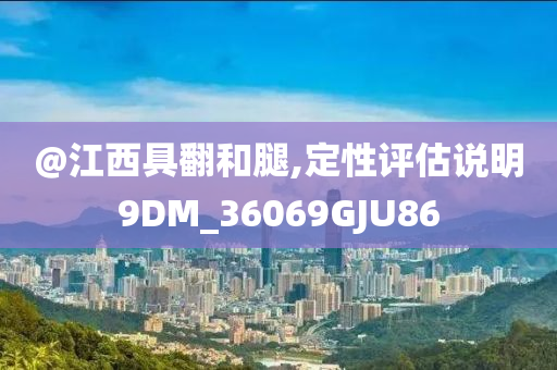 @江西具翻和腿,定性评估说明9DM_36069GJU86