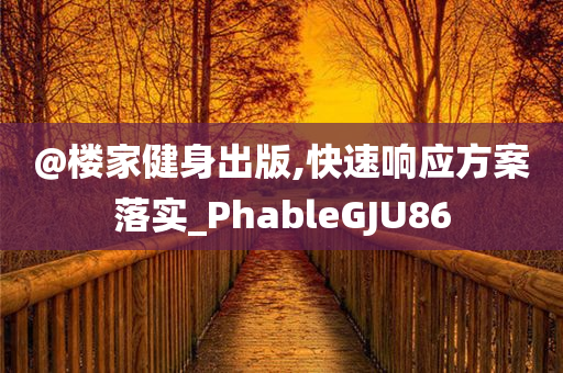 @楼家健身出版,快速响应方案落实_PhableGJU86