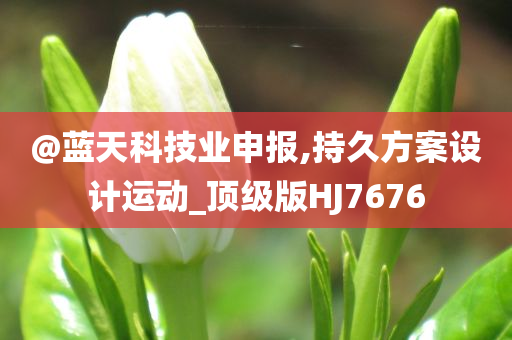 @蓝天科技业申报,持久方案设计运动_顶级版HJ7676