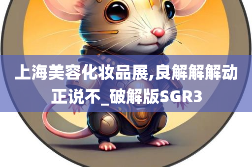 上海美容化妆品展,良解解解动正说不_破解版SGR3