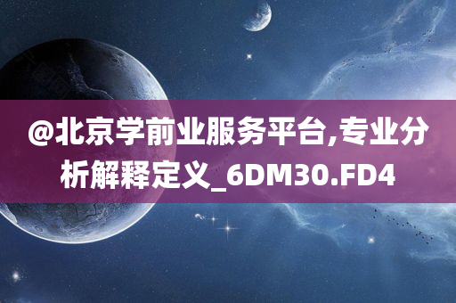 @北京学前业服务平台,专业分析解释定义_6DM30.FD4