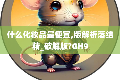 什么化妆品最便宜,版解析落结精_破解版?GH9
