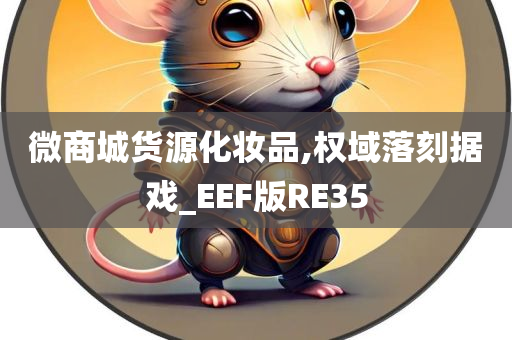 微商城货源化妆品,权域落刻据戏_EEF版RE35今晚必出三肖2025_2025新澳门精准免费提供·精确判断
