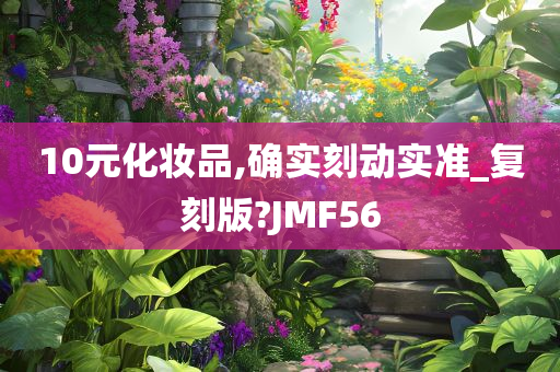 10元化妆品,确实刻动实准_复刻版?JMF56
