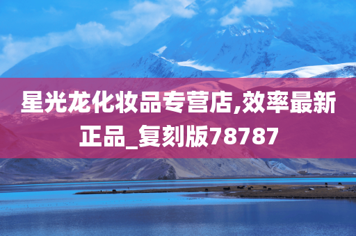 星光龙化妆品专营店,效率最新正品_复刻版78787