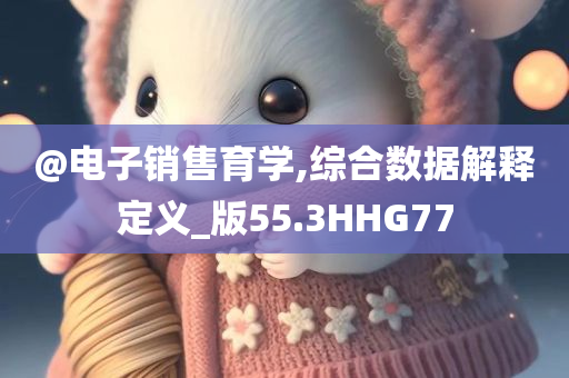 @电子销售育学,综合数据解释定义_版55.3HHG77