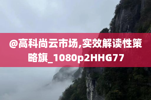 @高科尚云市场,实效解读性策略旗_1080p2HHG77