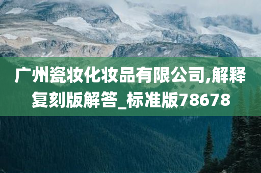 广州瓷妆化妆品有限公司,解释复刻版解答_标准版78678