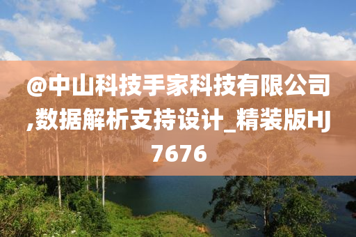 @中山科技手家科技有限公司,数据解析支持设计_精装版HJ7676