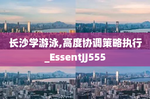 长沙学游泳,高度协调策略执行_EssentJJ555