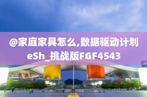 @家庭家具怎么,数据驱动计划eSh_挑战版FGF4543
