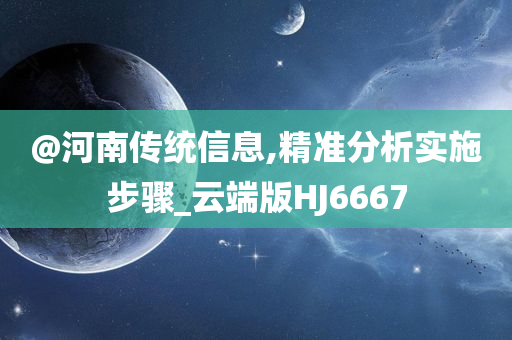 @河南传统信息,精准分析实施步骤_云端版HJ6667