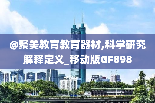 @聚美教育教育器材,科学研究解释定义_移动版GF898